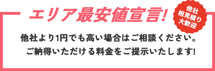 エリア最安値宣言!|他社より1円でも高い場合はご相談ください。ご納得いただける料金をご提示いたします!